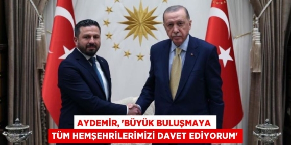AYDEMİR, “BÜYÜK BULUŞMAYA TÜM HEMŞEHRİLERİMİZİ DAVET EDİYORUM”