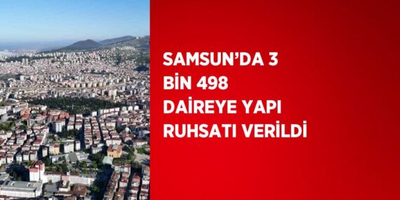 SAMSUN’DA 3 BİN 498 DAİREYE YAPI RUHSATI VERİLDİ