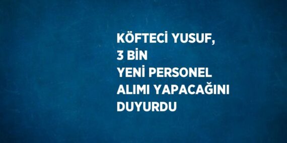 KÖFTECİ YUSUF, 3 BİN YENİ PERSONEL ALIMI YAPACAĞINI DUYURDU
