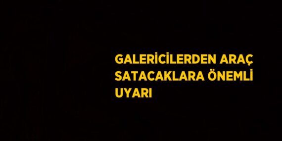 GALERİCİLERDEN ARAÇ SATACAKLARA ÖNEMLİ UYARI