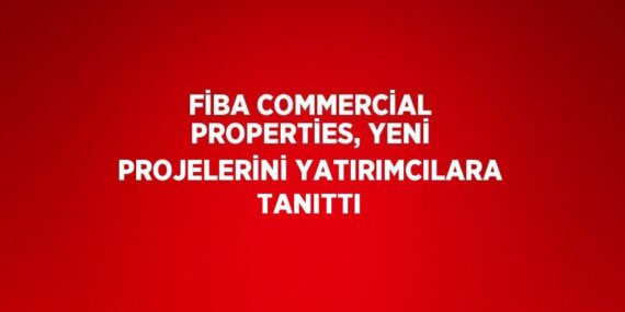 FİBA COMMERCİAL PROPERTİES, YENİ PROJELERİNİ YATIRIMCILARA TANITTI