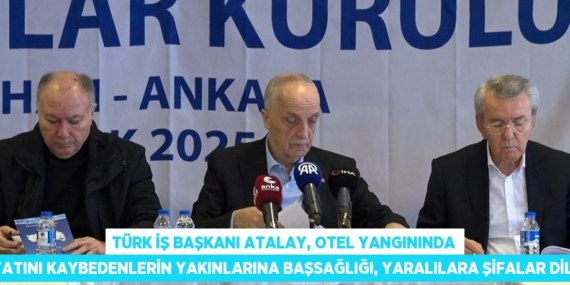 TÜRK İŞ BAŞKANI ATALAY, OTEL YANGININDA HAYATINI KAYBEDENLERİN YAKINLARINA BAŞSAĞLIĞI, YARALILARA ŞİFALAR DİLEDİ