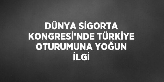 DÜNYA SİGORTA KONGRESİ’NDE TÜRKİYE OTURUMUNA YOĞUN İLGİ