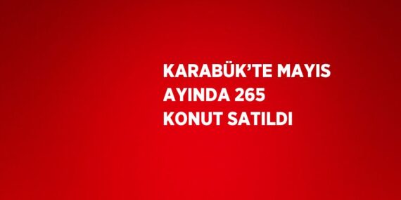 KARABÜK’TE MAYIS AYINDA 265 KONUT SATILDI