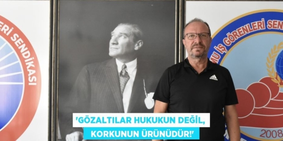 “GÖZALTILAR HUKUKUN DEĞİL,   KORKUNUN ÜRÜNÜDÜR!”