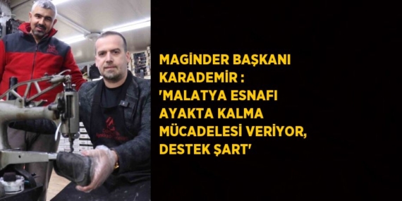 MAGİNDER BAŞKANI KARADEMİR : ‘MALATYA ESNAFI AYAKTA KALMA MÜCADELESİ VERİYOR, DESTEK ŞART’