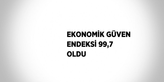 EKONOMİK GÜVEN ENDEKSİ 99,7 OLDU