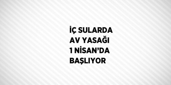 İÇ SULARDA AV YASAĞI 1 NİSAN’DA BAŞLIYOR