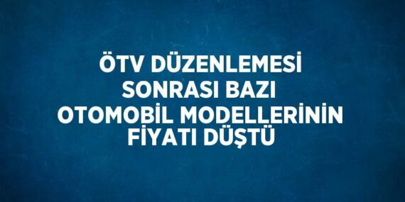 ÖTV DÜZENLEMESİ SONRASI BAZI OTOMOBİL MODELLERİNİN FİYATI DÜŞTÜ