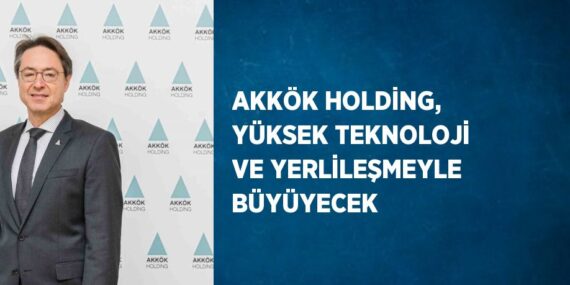 AKKÖK HOLDİNG, YÜKSEK TEKNOLOJİ VE YERLİLEŞMEYLE BÜYÜYECEK