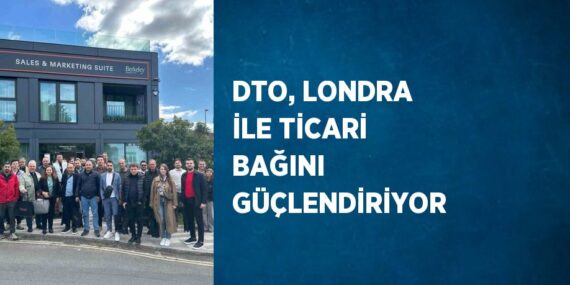 DTO, LONDRA İLE TİCARİ BAĞINI GÜÇLENDİRİYOR