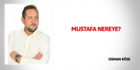 MUSTAFA NEREYE?