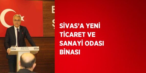 SİVAS’A YENİ TİCARET VE SANAYİ ODASI BİNASI