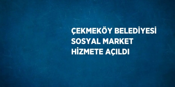 ÇEKMEKÖY BELEDİYESİ SOSYAL MARKET HİZMETE AÇILDI