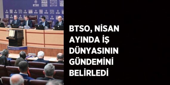 BTSO, NİSAN AYINDA İŞ DÜNYASININ GÜNDEMİNİ BELİRLEDİ