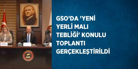GSO’DA ‘YENİ YERLİ MALI TEBLİĞİ’ KONULU TOPLANTI GERÇEKLEŞTİRİLDİ