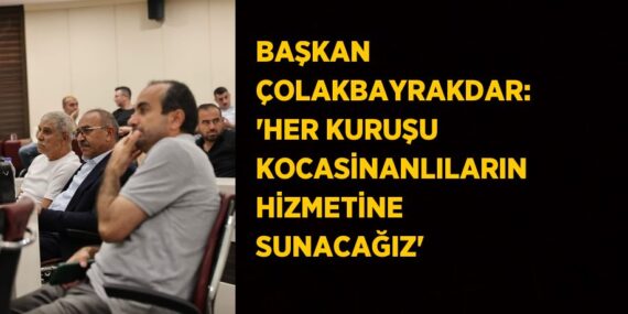BAŞKAN ÇOLAKBAYRAKDAR: ‘HER KURUŞU KOCASİNANLILARIN HİZMETİNE SUNACAĞIZ’
