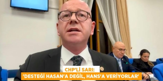 CHP’Lİ SARI:   “DESTEĞİ HASAN’A DEĞİL, HANS’A VERİYORLAR”