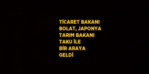 TİCARET BAKANI BOLAT, JAPONYA TARIM BAKANI TAKU İLE BİR ARAYA GELDİ