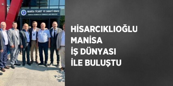 HİSARCIKLIOĞLU MANİSA İŞ DÜNYASI İLE BULUŞTU
