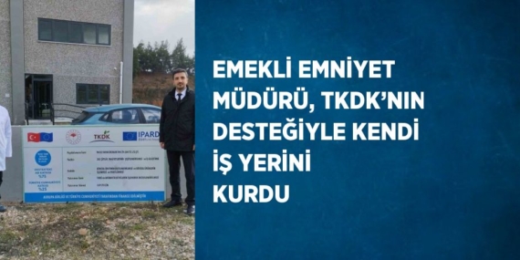 EMEKLİ EMNİYET MÜDÜRÜ, TKDK’NIN DESTEĞİYLE KENDİ İŞ YERİNİ KURDU