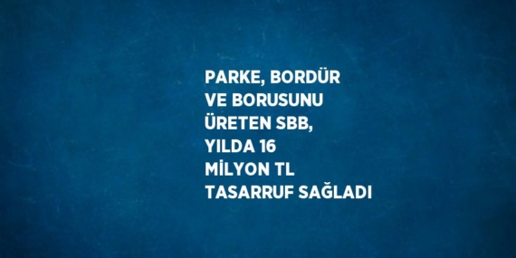 PARKE, BORDÜR VE BORUSUNU ÜRETEN SBB, YILDA 16 MİLYON TL TASARRUF SAĞLADI