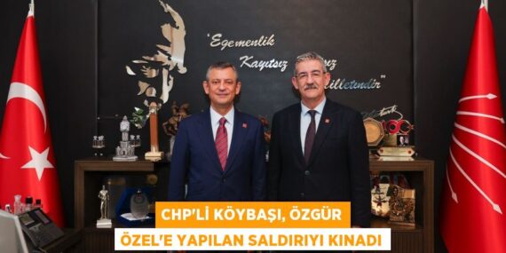 CHP’Lİ KÖYBAŞI, ÖZGÜR ÖZEL’E YAPILAN SALDIRIYI KINADI