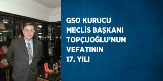 GSO KURUCU MECLİS BAŞKANI TOPÇUOĞLU’NUN VEFATININ 17. YILI
