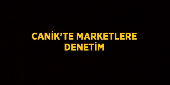 CANİK’TE MARKETLERE DENETİM