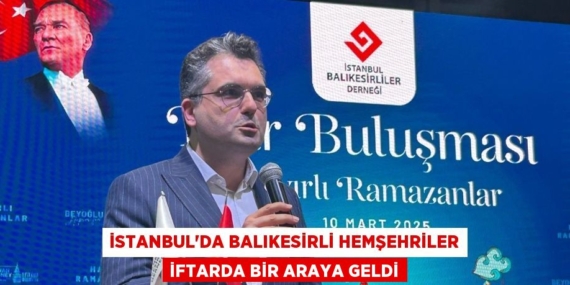 İSTANBUL’DA BALIKESİRLİ HEMŞEHRİLER İFTARDA BİR ARAYA GELDİ
