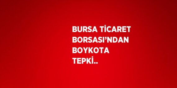 BURSA TİCARET BORSASI’NDAN BOYKOTA TEPKİ..