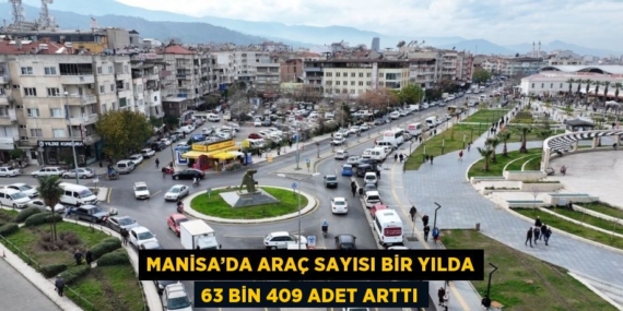 MANİSA’DA ARAÇ SAYISI BİR YILDA 63 BİN 409 ADET ARTTI