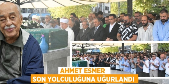AHMET ESMER  SON YOLCULUĞUNA UĞURLANDI