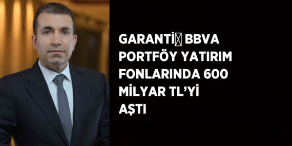GARANTİ̇ BBVA PORTFÖY YATIRIM FONLARINDA 600 MİLYAR TL’Yİ AŞTI