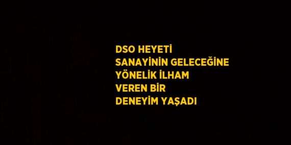 DSO HEYETİ SANAYİNİN GELECEĞİNE YÖNELİK İLHAM VEREN BİR DENEYİM YAŞADI