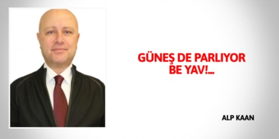 GÜNEŞ DE PARLIYOR BE YAV!…