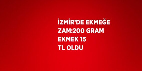 İZMİR’DE EKMEĞE ZAM:200 GRAM EKMEK 15 TL OLDU
