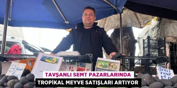 TAVŞANLI SEMT PAZARLARINDA TROPİKAL MEYVE SATIŞLARI ARTIYOR