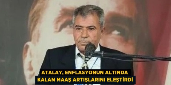 ATALAY, ENFLASYONUN ALTINDA KALAN MAAŞ ARTIŞLARINI ELEŞTİRDİ