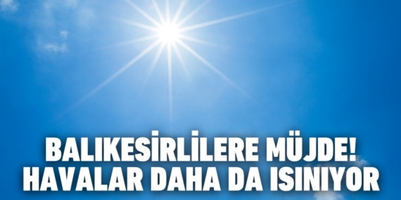 BALIKESİRLİLERE MÜJDE!  HAVALAR DAHA DA ISINIYOR