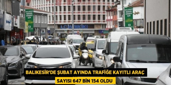 BALIKESİR’DE ŞUBAT AYINDA TRAFİĞE KAYITLI ARAÇ SAYISI 647 BİN 154 OLDU