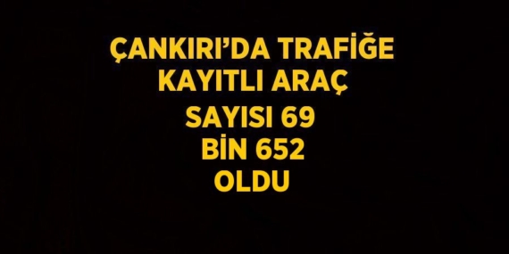 ÇANKIRI’DA TRAFİĞE KAYITLI ARAÇ SAYISI 69 BİN 652 OLDU