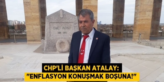 CHP’Lİ BAŞKAN ATALAY: "ENFLASYON KONUŞMAK BOŞUNA!"