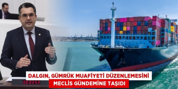 DALGIN, GÜMRÜK MUAFİYETİ DÜZENLEMESİNİ   MECLİS GÜNDEMİNE TAŞIDI