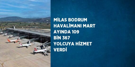 MİLAS BODRUM HAVALİMANI MART AYINDA 109 BİN 367 YOLCUYA HİZMET VERDİ