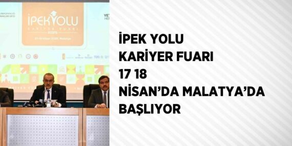 İPEK YOLU KARİYER FUARI 17 18 NİSAN’DA MALATYA’DA BAŞLIYOR