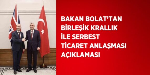 BAKAN BOLAT’TAN BİRLEŞİK KRALLIK İLE SERBEST TİCARET ANLAŞMASI AÇIKLAMASI