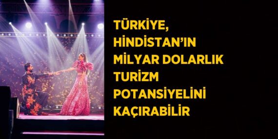 TÜRKİYE, HİNDİSTAN’IN MİLYAR DOLARLIK TURİZM POTANSİYELİNİ KAÇIRABİLİR