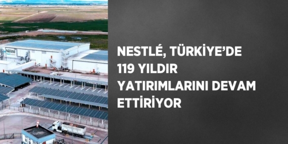 NESTLÉ, TÜRKİYE’DE 119 YILDIR YATIRIMLARINI DEVAM ETTİRİYOR