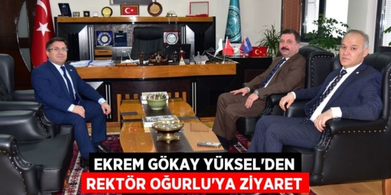 EKREM GÖKAY YÜKSEL’DEN REKTÖR OĞURLU’YA ZİYARET
